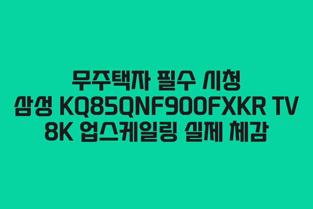 무주택자-필수-시청-삼성-KQ85QNF900FXKR-TV-8K-업스케일링-실제-체감