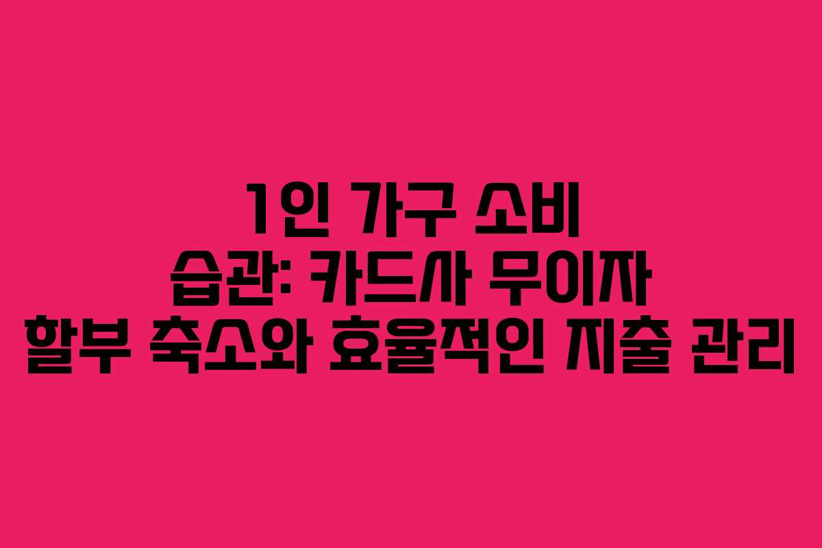 1인-가구-소비-습관-카드사-무이자-할부-축소와-효율적인-지출-관리