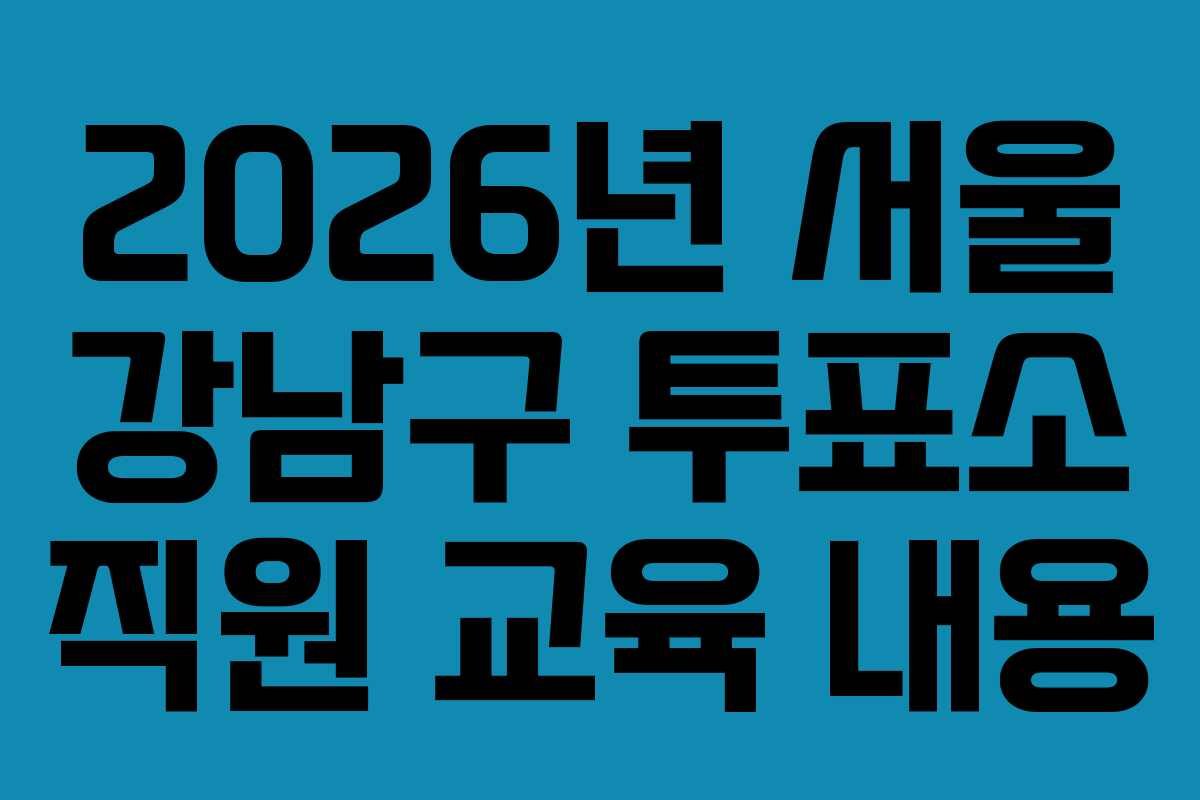 2026년-서울-강남구-투표소-직원-교육-내용