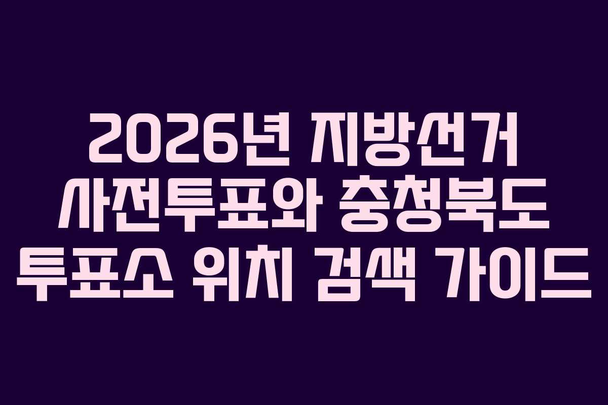 2026년-지방선거-사전투표와-충청북도-투표소-위치-검색-가이드