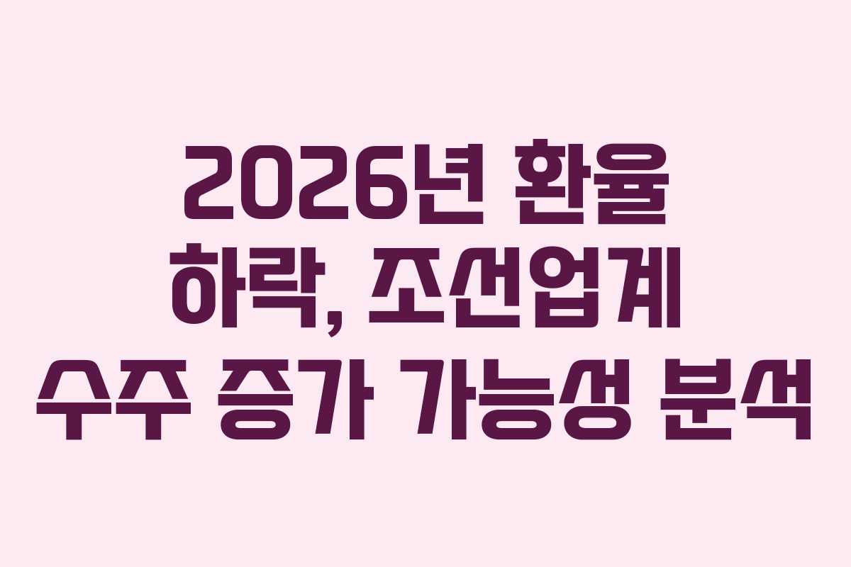 2026년-환율-하락,-조선업계-수주-증가-가능성-분석