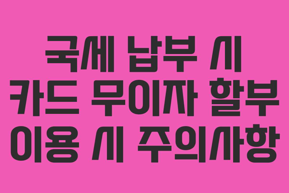 국세-납부-시-카드-무이자-할부-이용-시-주의사항