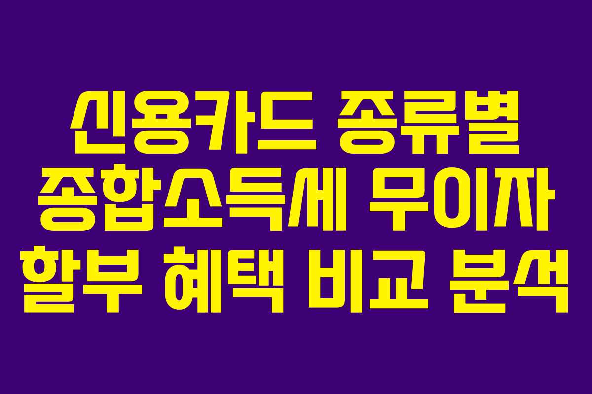 신용카드-종류별-종합소득세-무이자-할부-혜택-비교-분석
