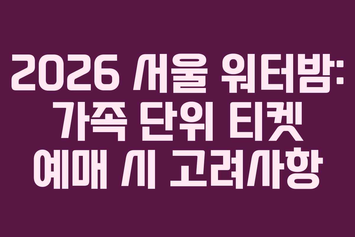 2026-서울-워터밤-가족-단위-티켓-예매-시-고려사항