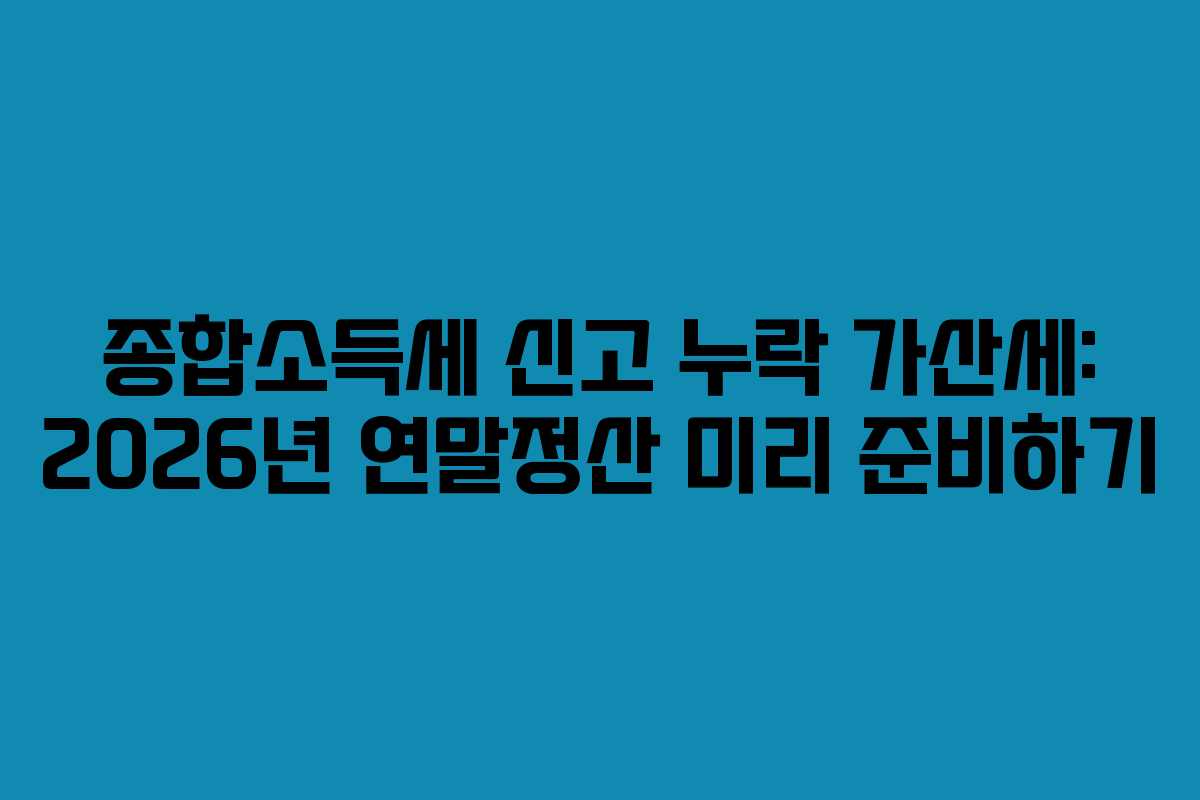 종합소득세-신고-누락-가산세-2026년-연말정산-미리-준비하기