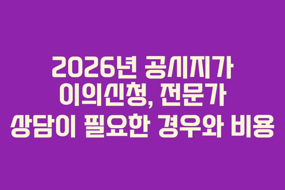 2026년-공시지가-이의신청,-전문가-상담이-필요한-경우와-비용
