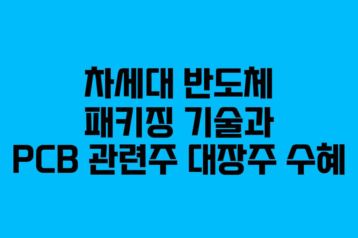 차세대-반도체-패키징-기술과-PCB-관련주-대장주-수혜