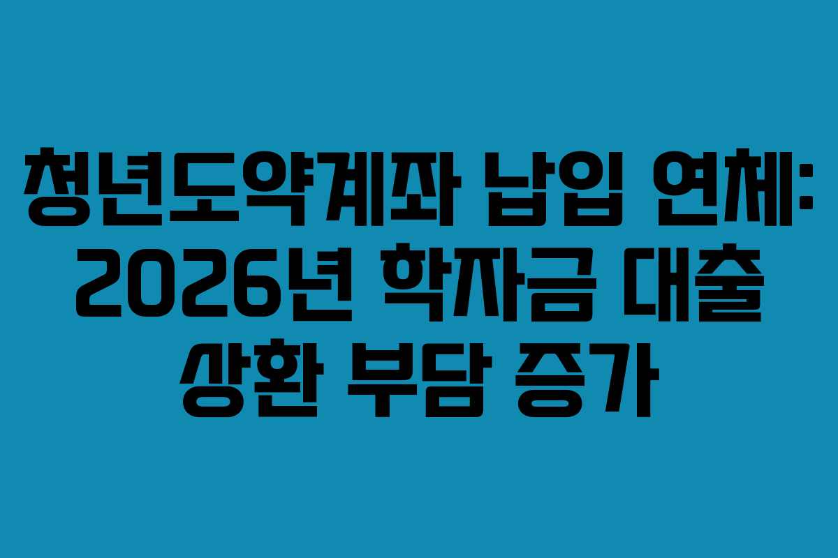 청년도약계좌-납입-연체-2026년-학자금-대출-상환-부담-증가
