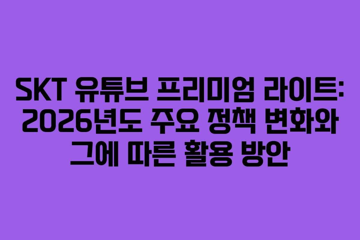 SKT-유튜브-프리미엄-라이트-2026년도-주요-정책-변화와-그에-따른-활용-방안