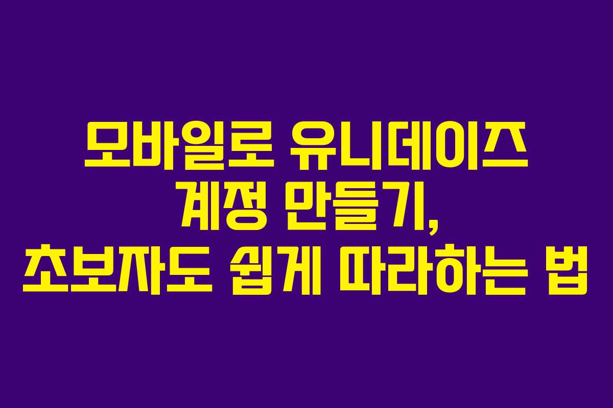 모바일로-유니데이즈-계정-만들기,-초보자도-쉽게-따라하는-법
