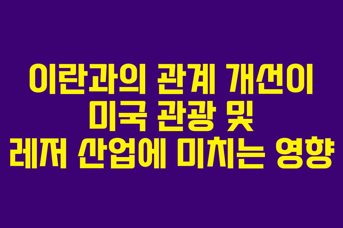 이란과의-관계-개선이-미국-관광-및-레저-산업에-미치는-영향