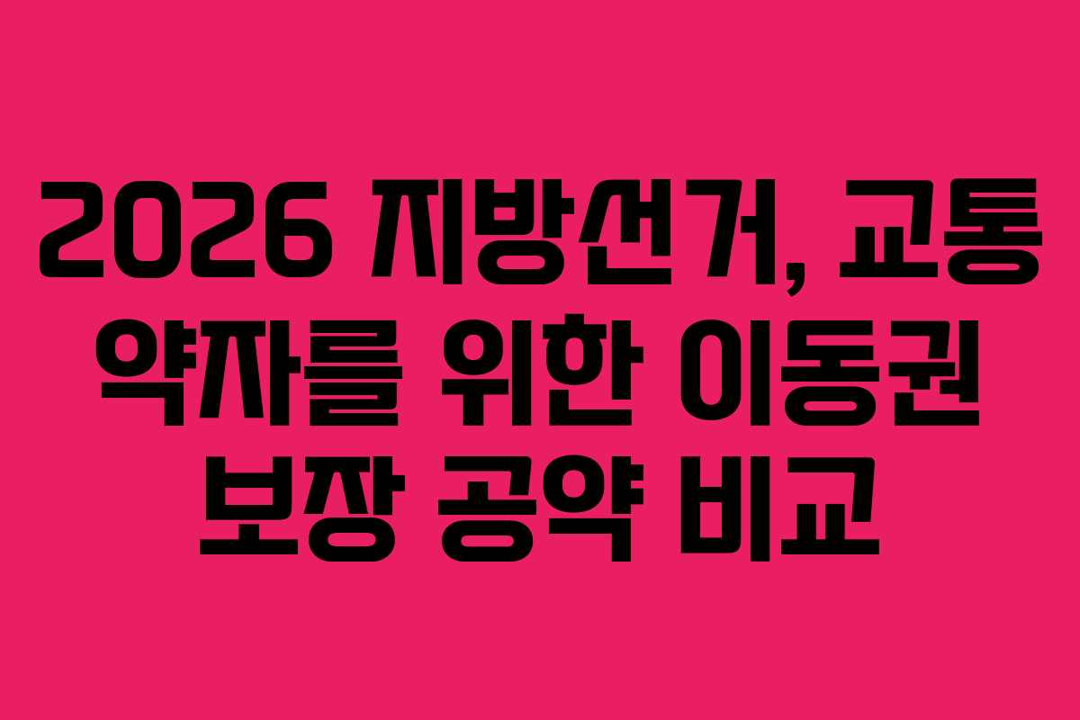 2026-지방선거,-교통-약자를-위한-이동권-보장-공약-비교