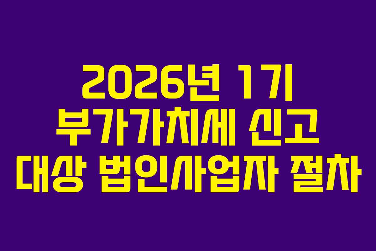 2026년-1기-부가가치세-신고-대상-법인사업자-절차