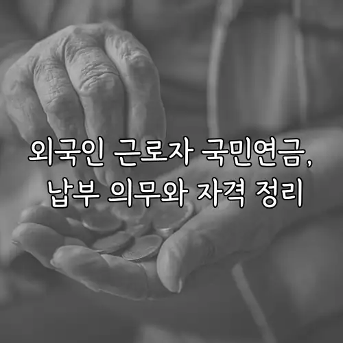 외국인 근로자 국민연금, 납부 의무와 자격 정리