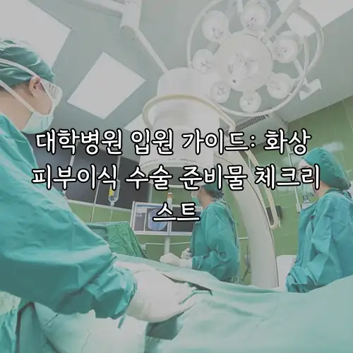대학병원 입원 가이드: 화상 피부이식 수술 준비물 체크리스트