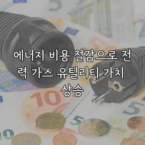에너지 비용 절감으로 전력 가스 유틸리티 가치 상승