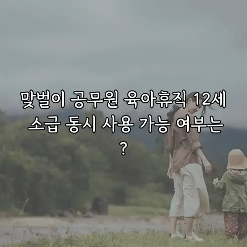 맞벌이 공무원 육아휴직 12세 소급 동시 사용 가능 여부는?