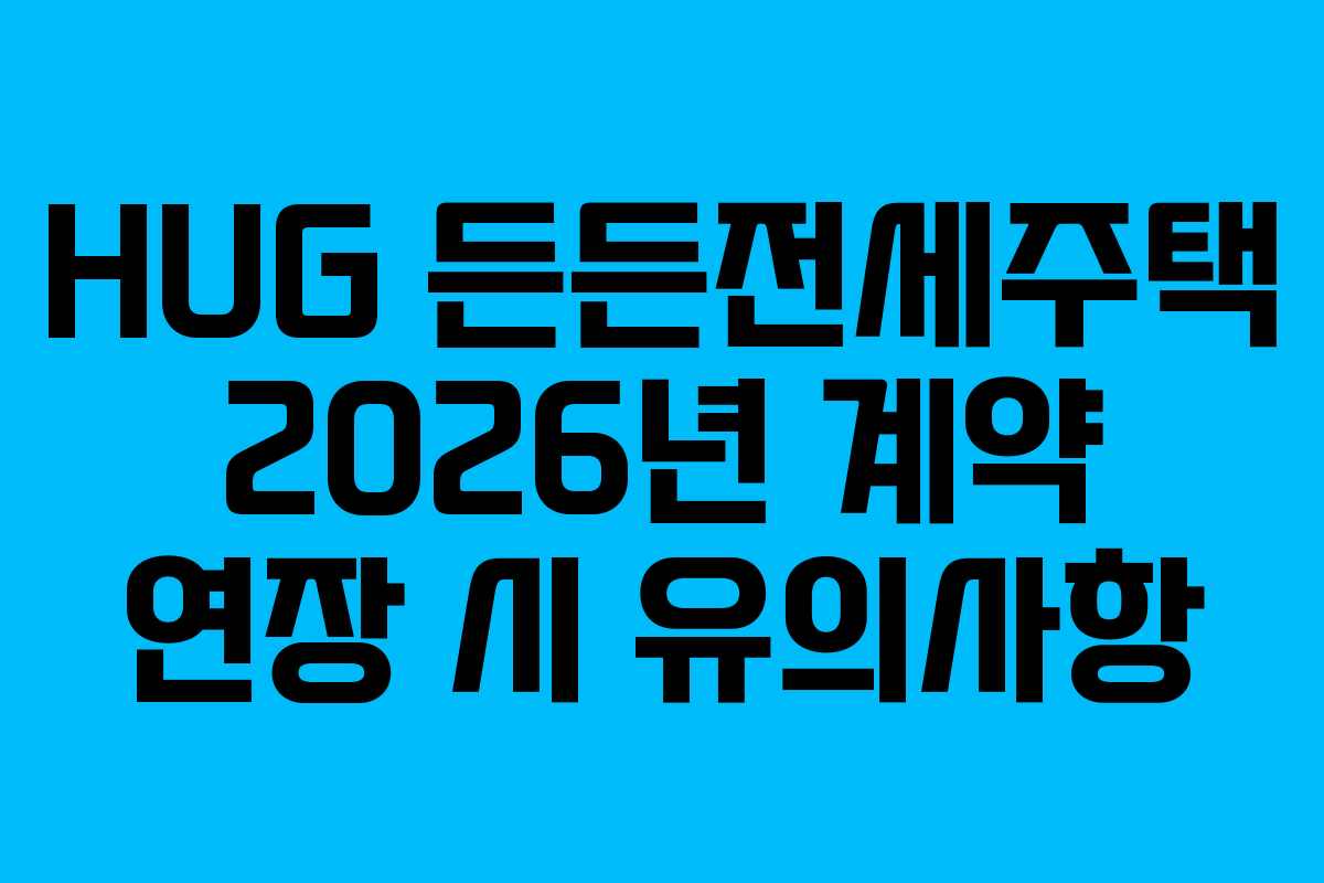 HUG-든든전세주택-2026년-계약-연장-시-유의사항