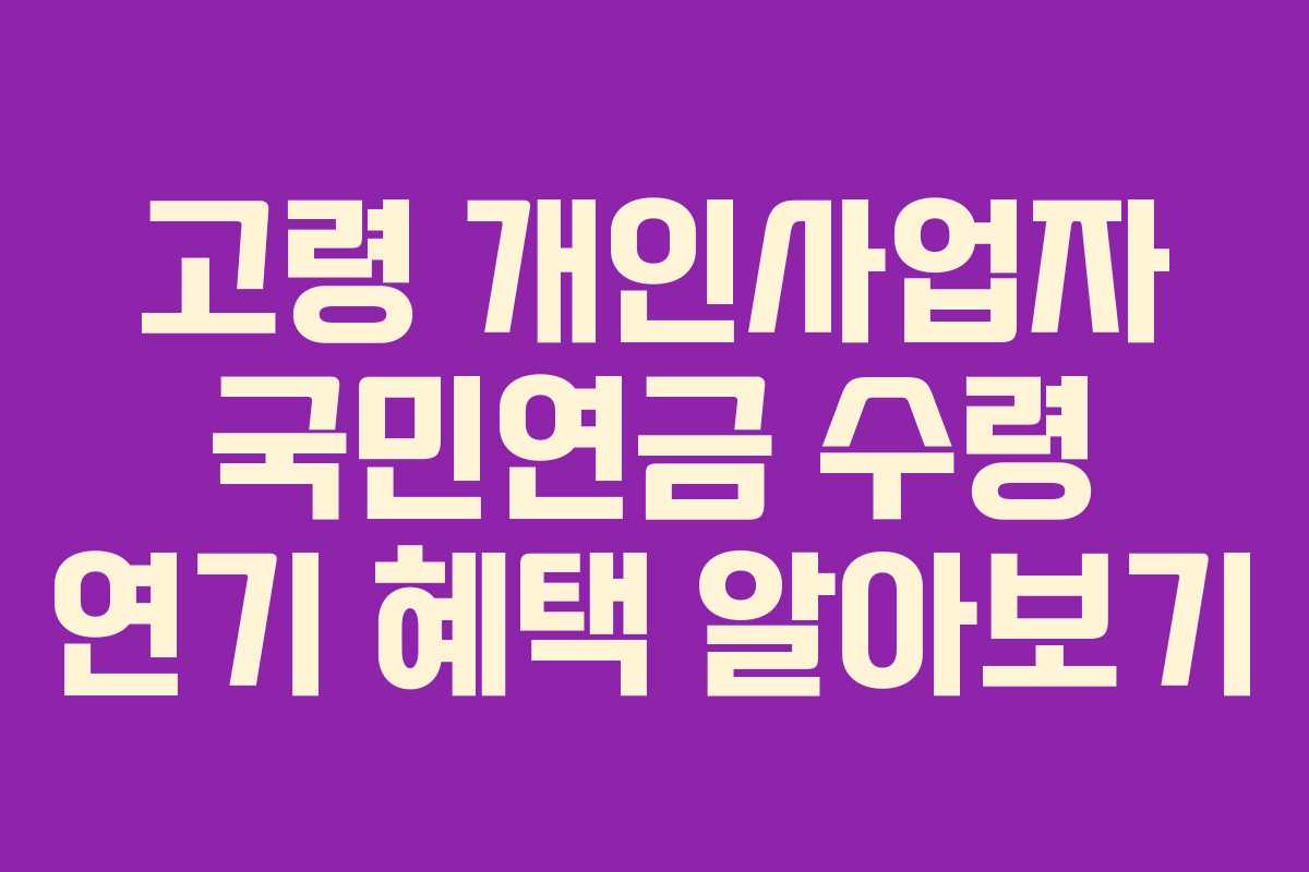 고령-개인사업자-국민연금-수령-연기-혜택-알아보기