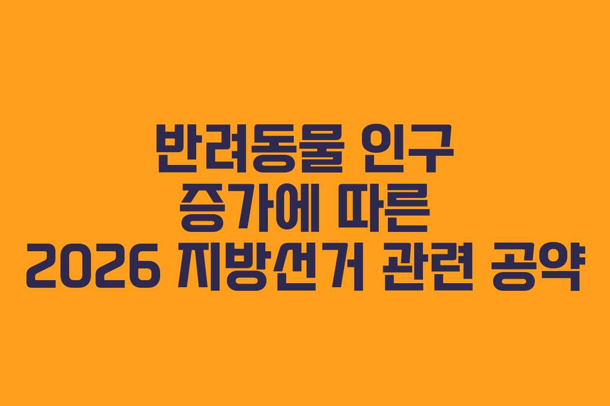 반려동물-인구-증가에-따른-2026-지방선거-관련-공약