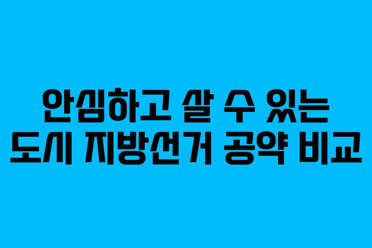 안심하고-살-수-있는-도시-지방선거-공약-비교