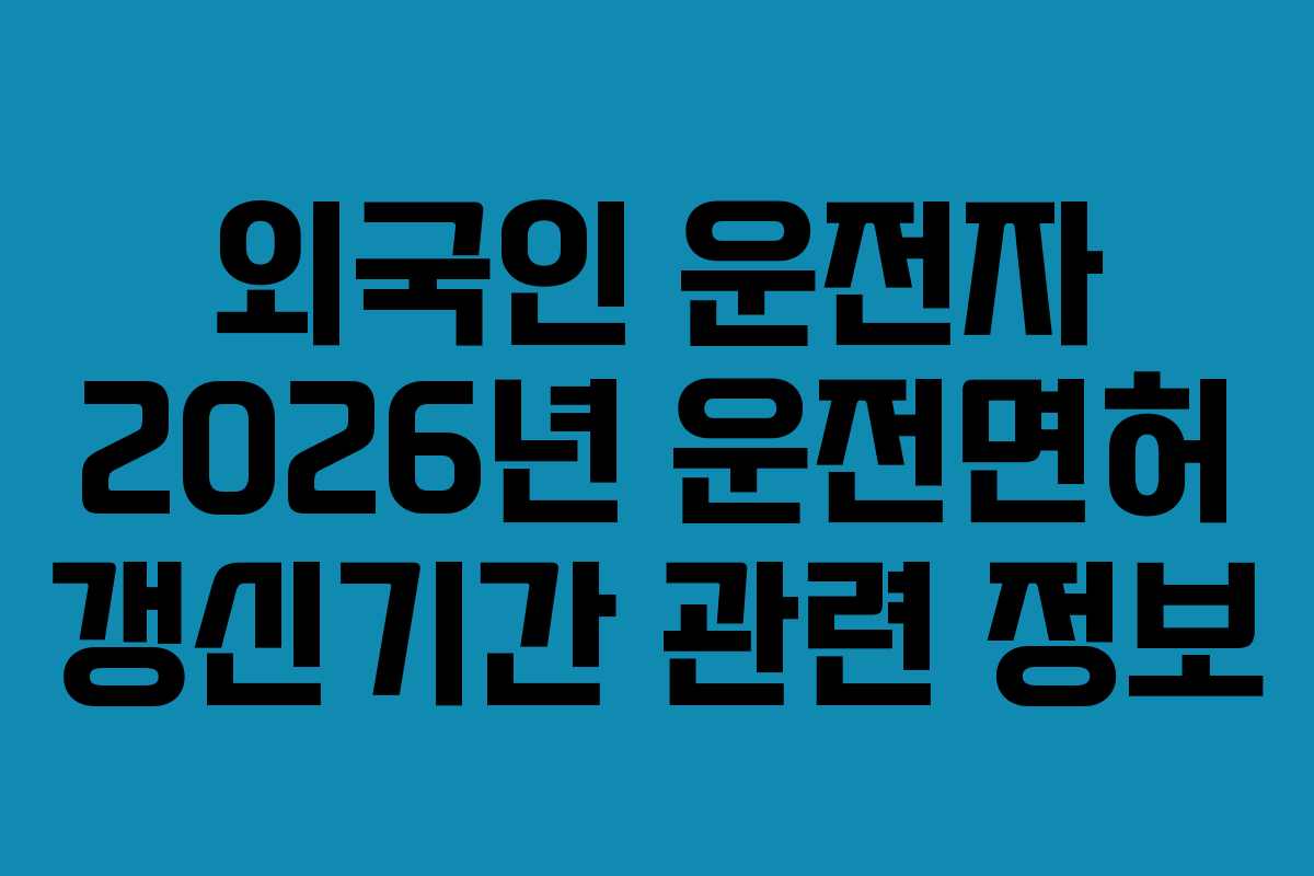 외국인-운전자-2026년-운전면허-갱신기간-관련-정보