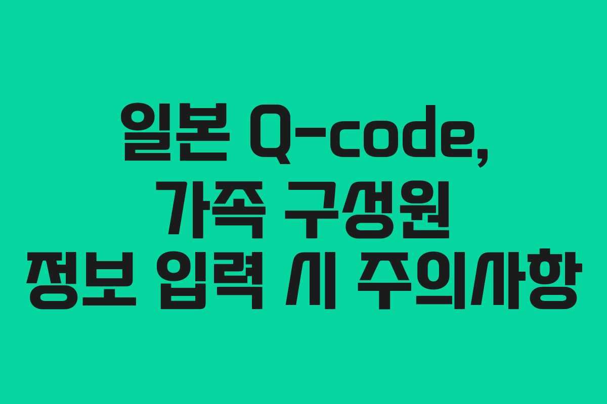 일본-Q-code,-가족-구성원-정보-입력-시-주의사항