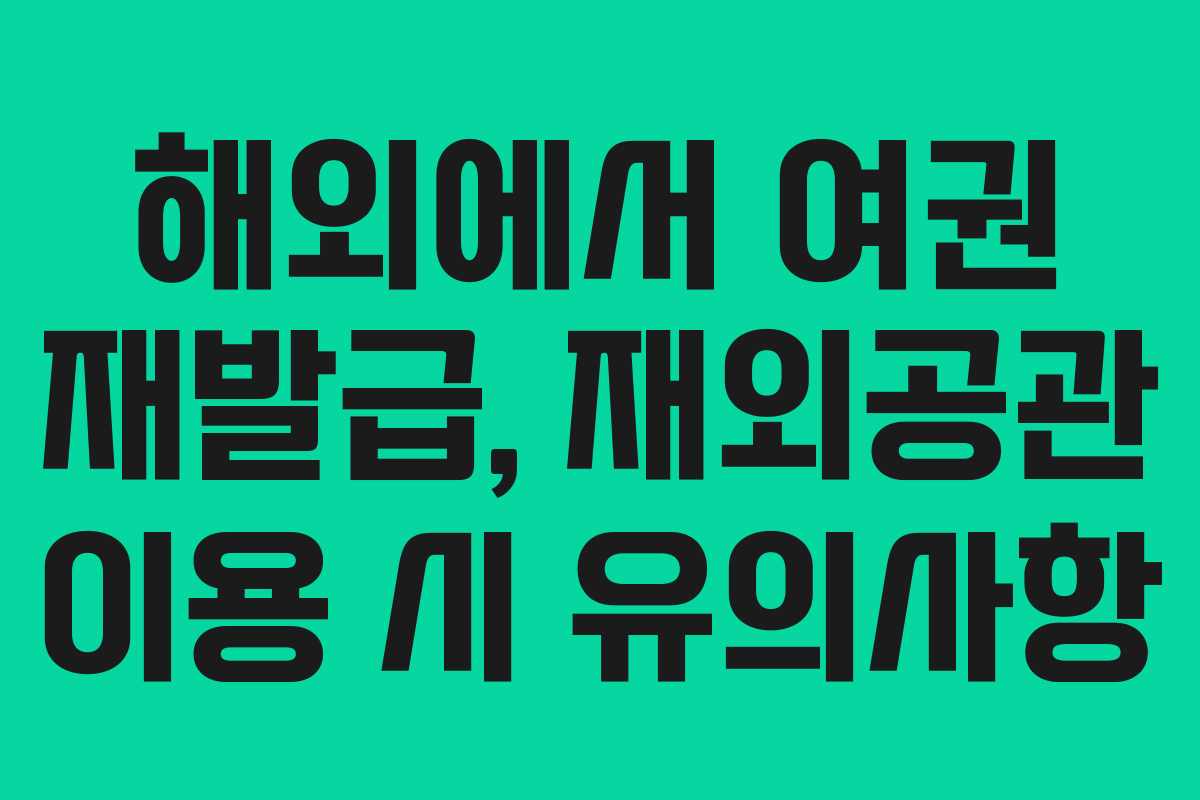 해외에서-여권-재발급,-재외공관-이용-시-유의사항