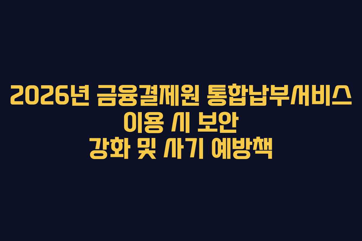 2026년-금융결제원-통합납부서비스-이용-시-보안-강화-및-사기-예방책