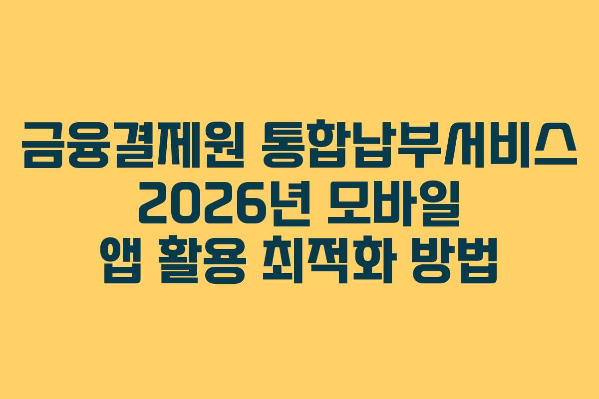 금융결제원-통합납부서비스-2026년-모바일-앱-활용-최적화-방법