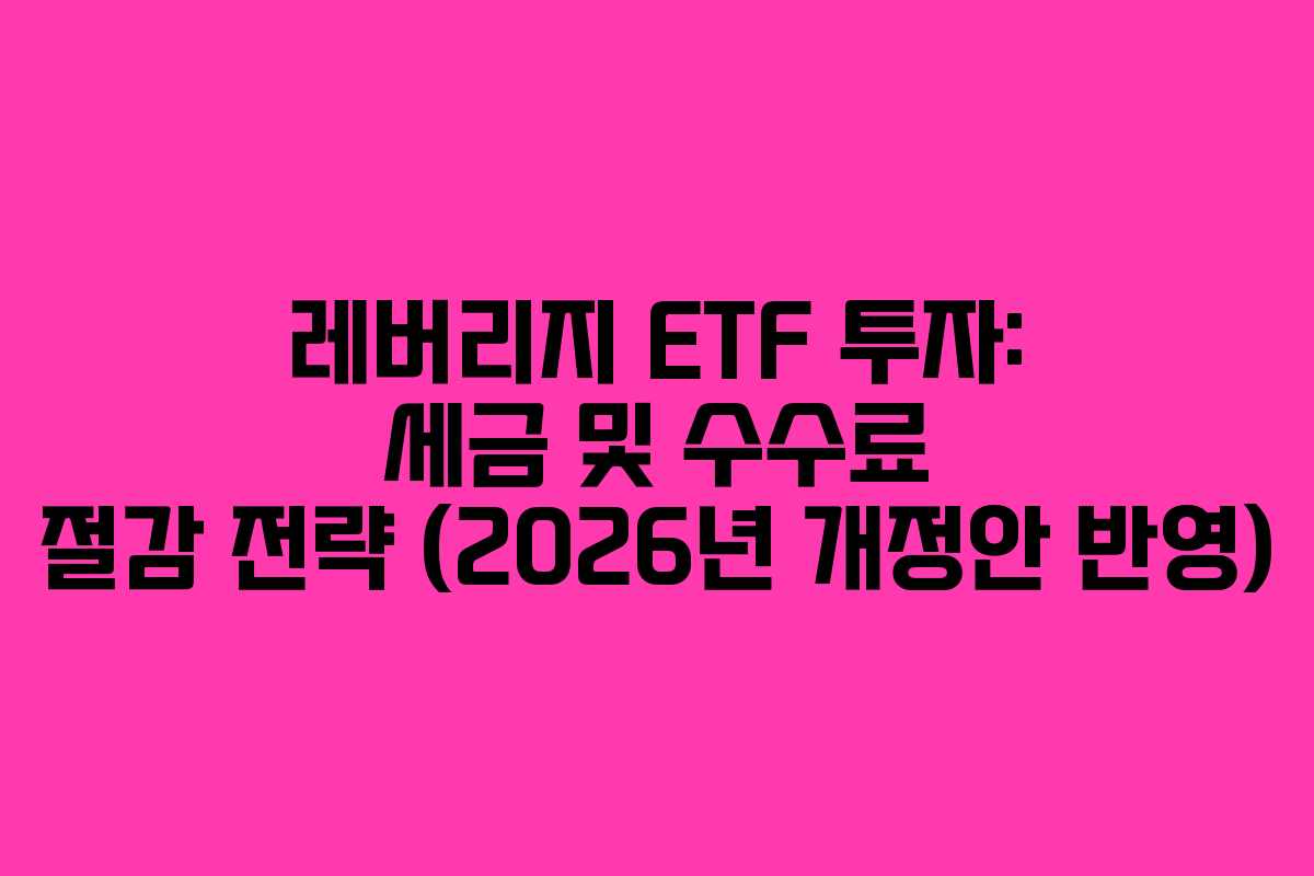 레버리지-ETF-투자-세금-및-수수료-절감-전략-(2026년-개정안-반영)