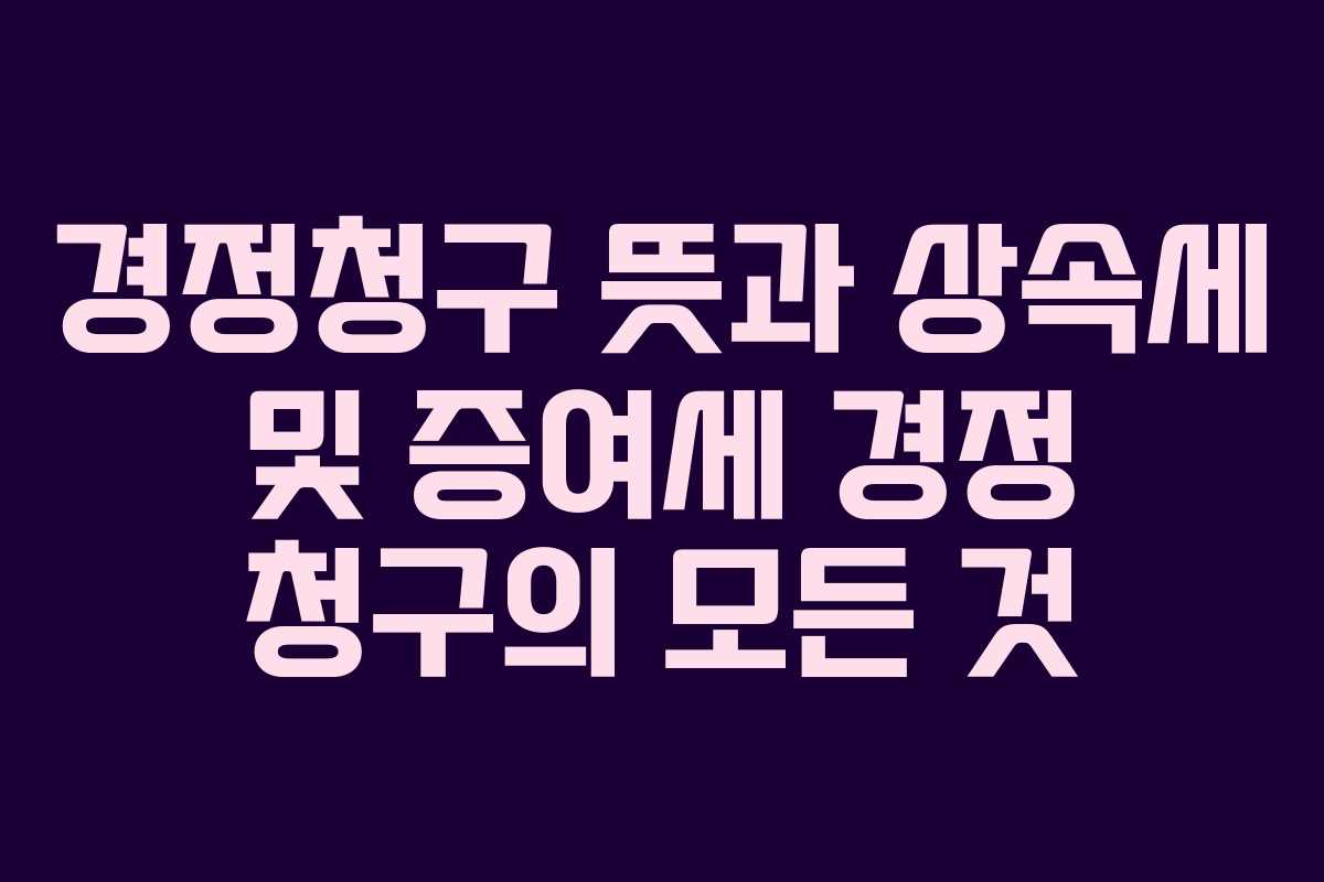 경정청구-뜻과-상속세-및-증여세-경정-청구의-모든-것