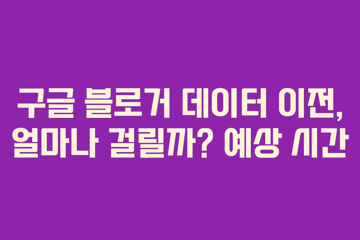 구글-블로거-데이터-이전,-얼마나-걸릴까-예상-시간
