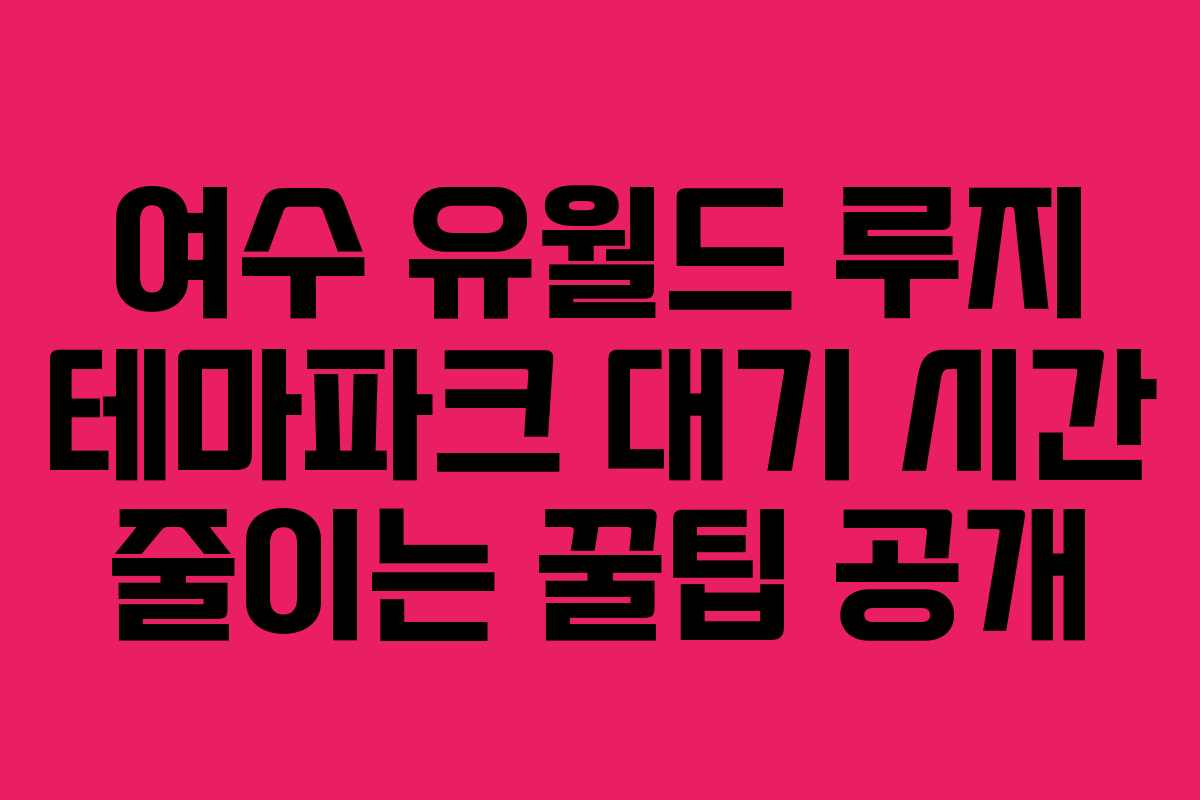 여수-유월드-루지-테마파크-대기-시간-줄이는-꿀팁-공개