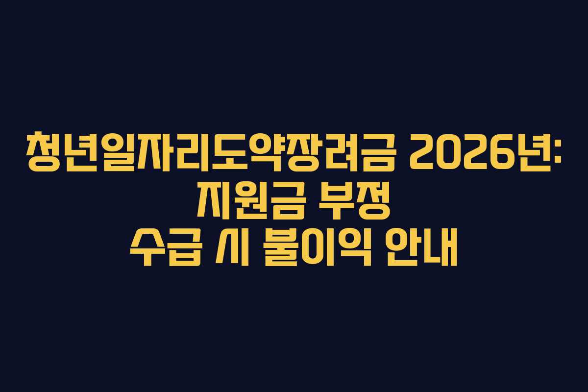 청년일자리도약장려금-2026년-지원금-부정-수급-시-불이익-안내