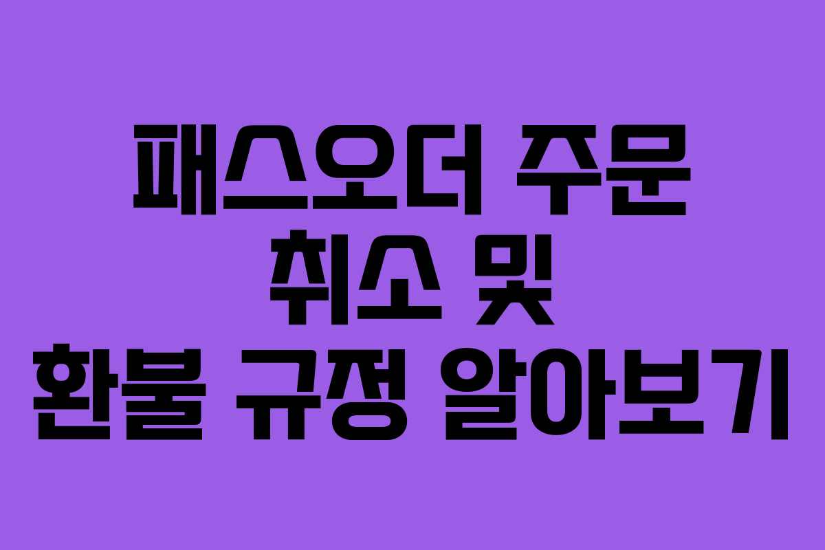 패스오더-주문-취소-및-환불-규정-알아보기