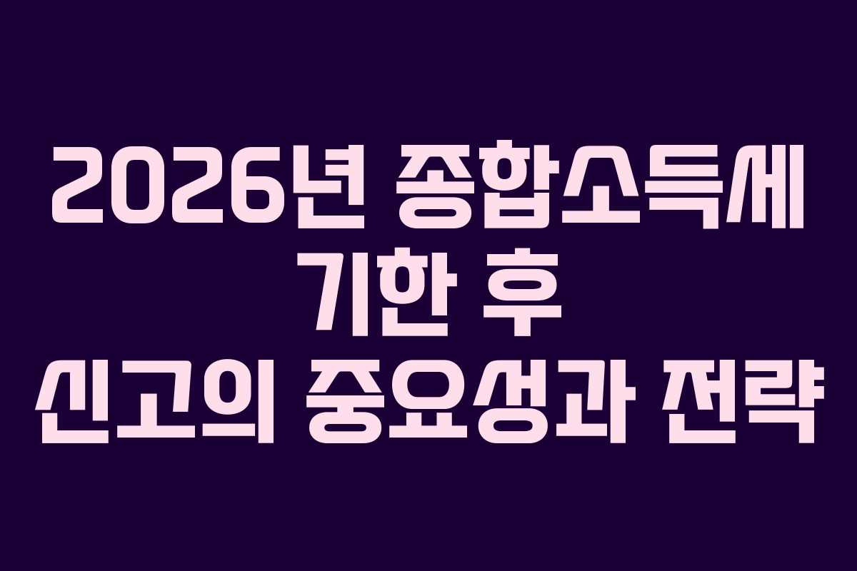 2026년-종합소득세-기한-후-신고의-중요성과-전략