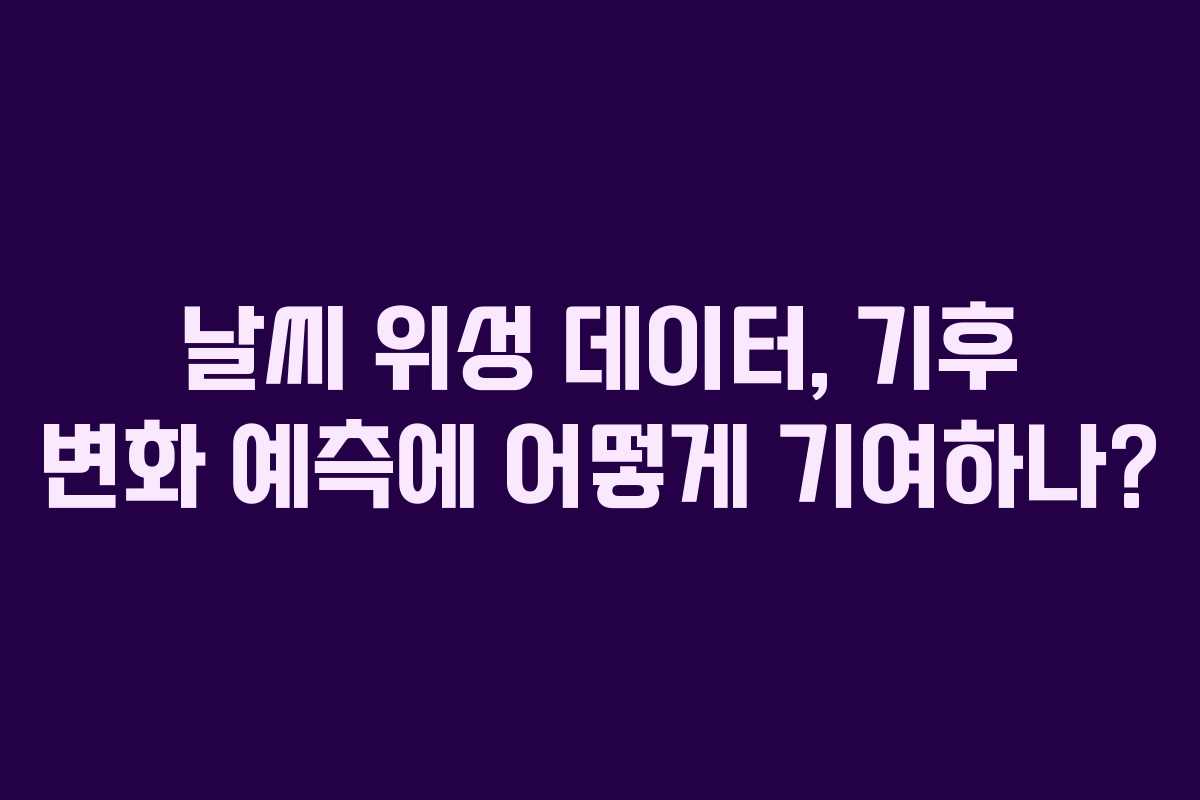 날씨-위성-데이터,-기후-변화-예측에-어떻게-기여하나