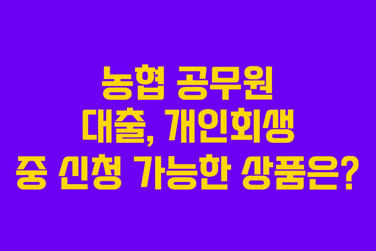 농협-공무원-대출,-개인회생-중-신청-가능한-상품은