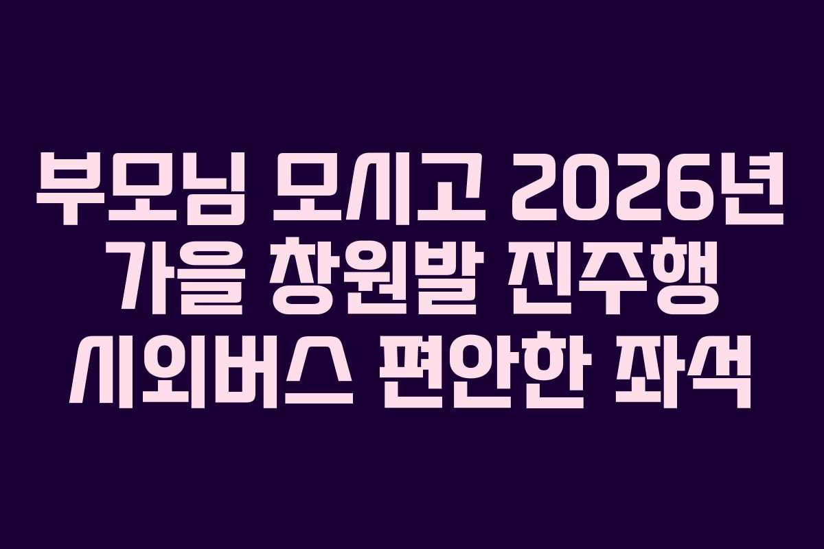 부모님-모시고-2026년-가을-창원발-진주행-시외버스-편안한-좌석