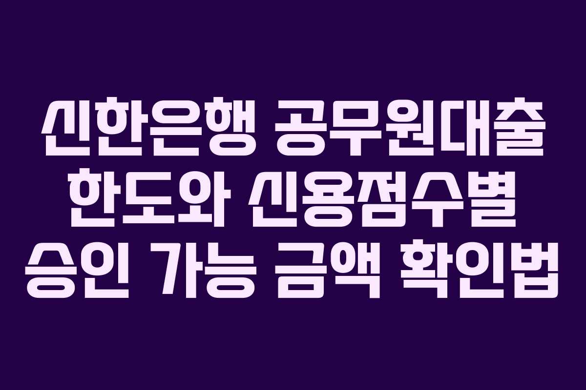 신한은행-공무원대출-한도와-신용점수별-승인-가능-금액-확인법