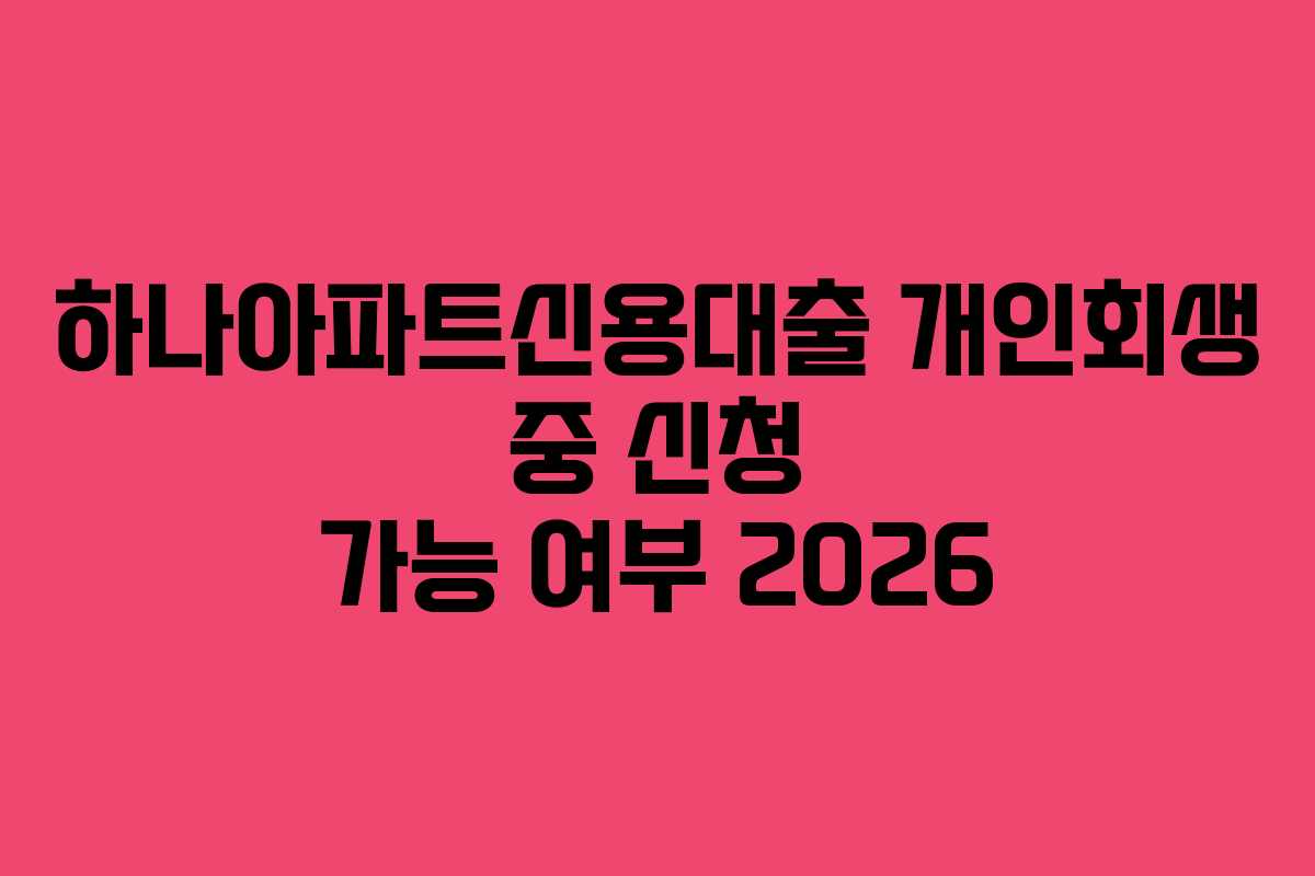 하나아파트신용대출-개인회생-중-신청-가능-여부-2026