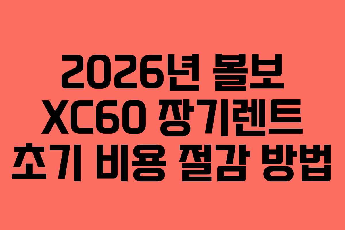 2026년-볼보-XC60-장기렌트-초기-비용-절감-방법