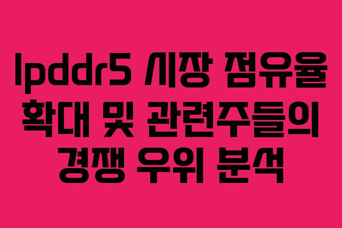 lpddr5-시장-점유율-확대-및-관련주들의-경쟁-우위-분석