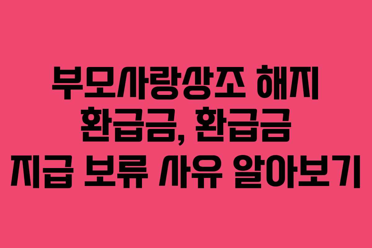 부모사랑상조-해지-환급금,-환급금-지급-보류-사유-알아보기
