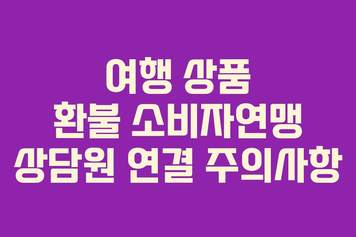 여행-상품-환불-소비자연맹-상담원-연결-주의사항