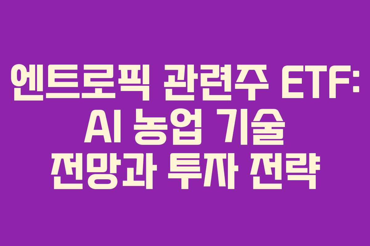 엔트로픽-관련주-ETF-AI-농업-기술-전망과-투자-전략