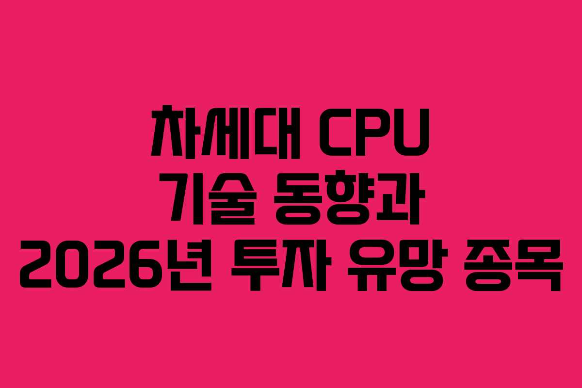 차세대-CPU-기술-동향과-2026년-투자-유망-종목
