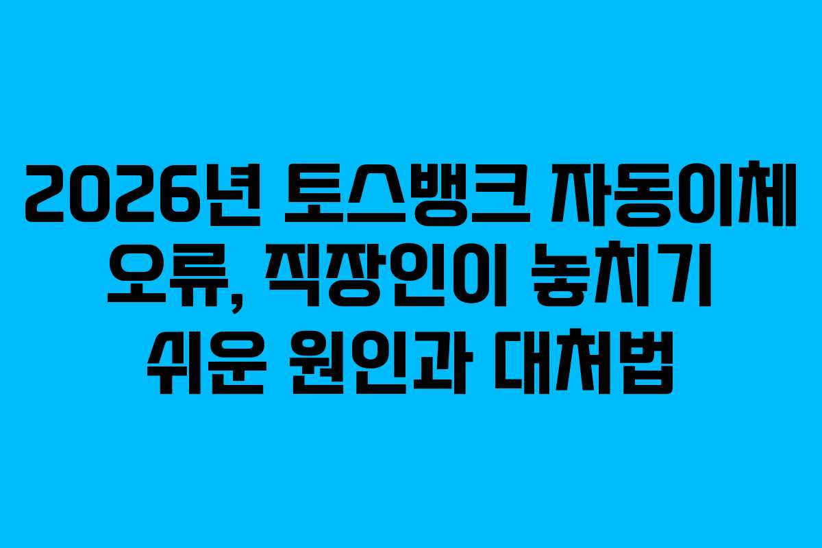 2026년-토스뱅크-자동이체-오류,-직장인이-놓치기-쉬운-원인과-대처법