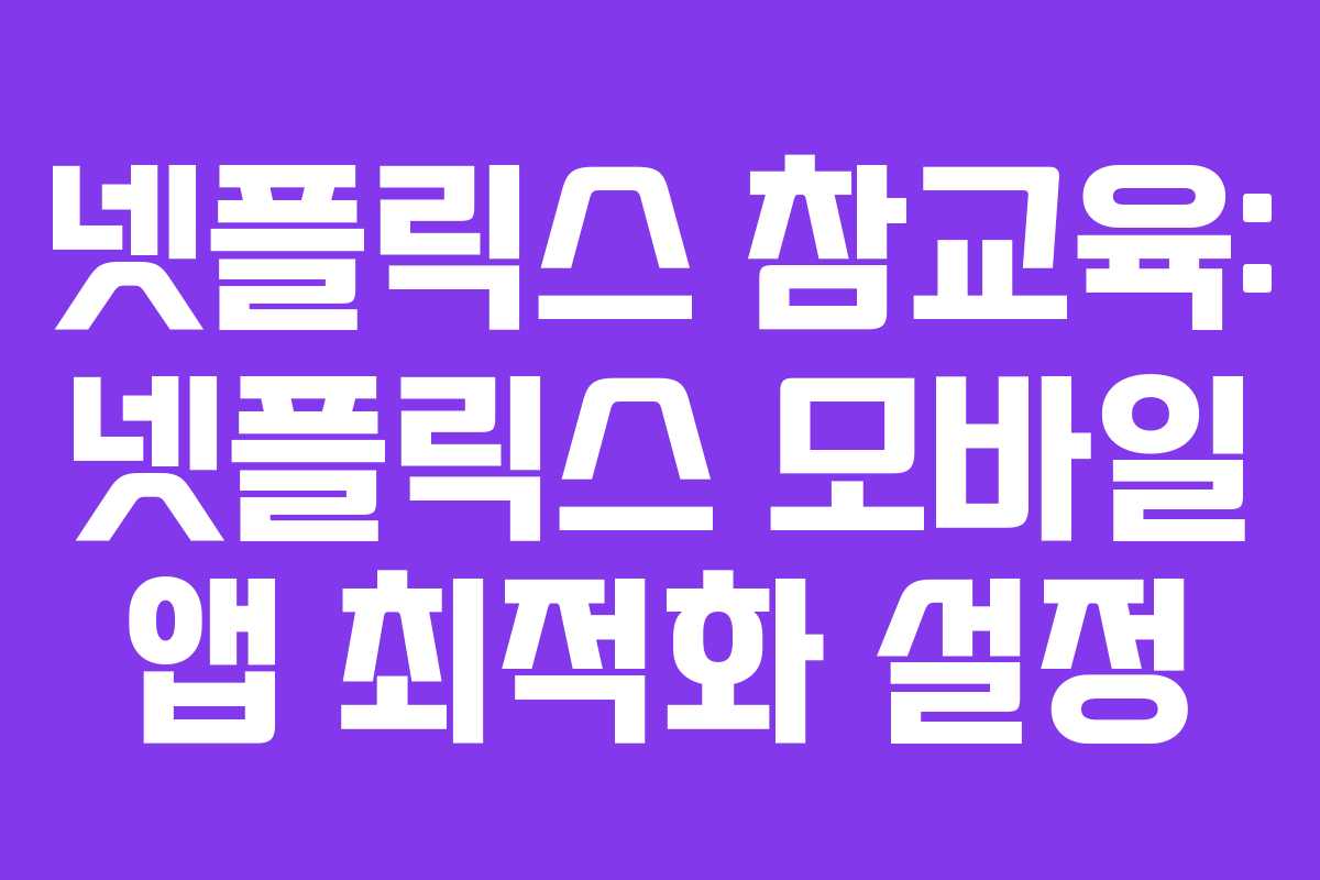 넷플릭스-참교육-넷플릭스-모바일-앱-최적화-설정